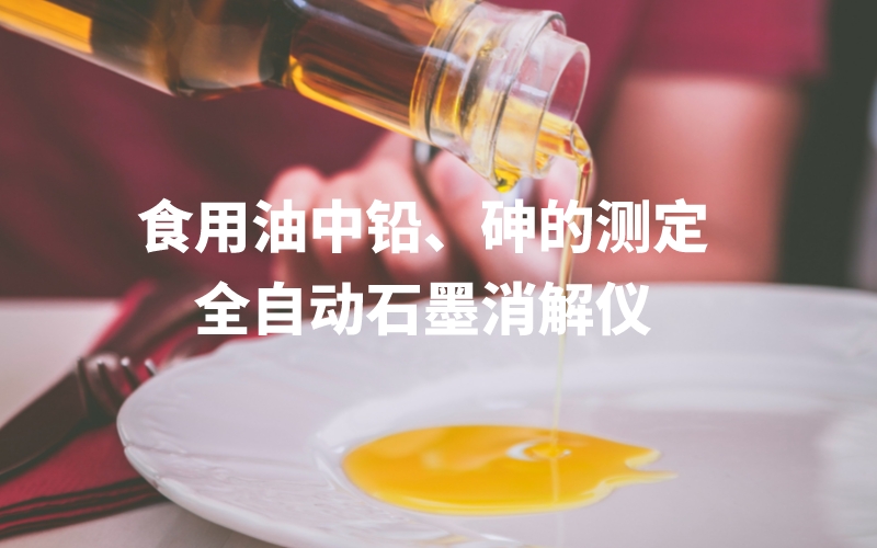 全自動(dòng)石墨消解儀為食用油中鉛、砷的測(cè)定方法提高分析效率